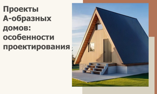 Проекты А-образных домов: особенности проектирования и строительства в Слободской